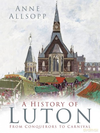A History of Luton: From Conquerors to Carnival - Anne Allsopp [KSIĄŻKA]