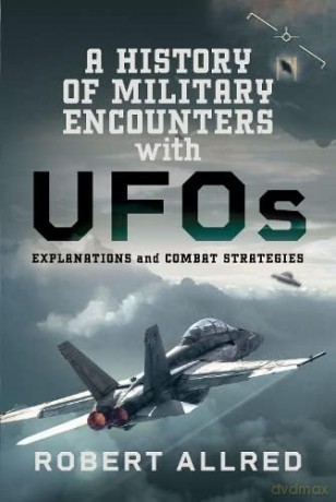 A History of Military Encounters with UFOs: Explanations and Combat Strategies - Robert Allred [KSIĄŻKA]