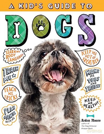 A Kid's Guide to Dogs: How to Train, Care for, and Play and Communicate with Your Amazing Pet! - Arden Moore [KSIĄŻKA]
