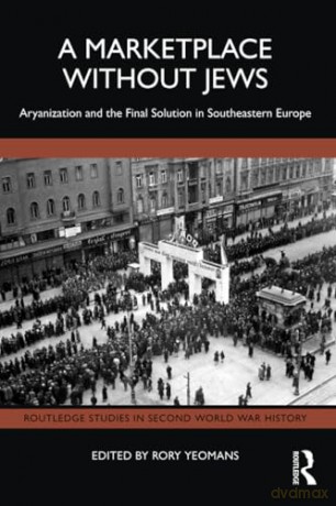 A Marketplace Without Jews: Aryanization and the Final Solution in Southeastern Europe (Routledge Studies in Second World War History) - Rory Yeomans [KSIĄŻKA]