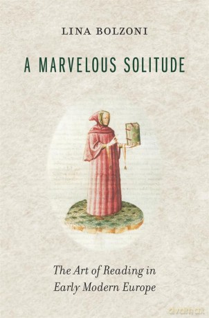 A Marvelous Solitude: The Art of Reading in Early Modern Europe (The Bernard Berenson Lectures on the Italian Renaissance Delivered at Villa I Tatti) - Lina Bolzoni [KSIĄŻKA]