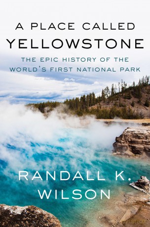 A Place Called Yellowstone: The Epic History of the World's First National Park - Randall K. Wilson [KSIĄŻKA]