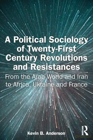 A Political Sociology of Twenty-First Century Revolutions and Resistances: From the Arab World and Iran to Africa, Ukraine and France - Kevin Anderson [KSIĄŻKA]