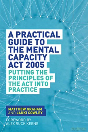 A Practical Guide to the Mental Capacity Act 2005: Putting the Principles of the Act Into Practice - Matthew Graham and Jakki Cowley [KSIĄŻKA]