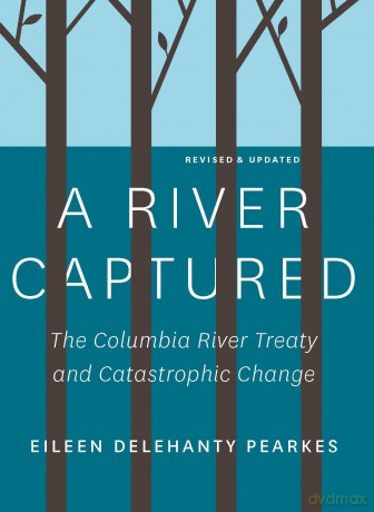 A River Captured: The Columbia River Treaty and Catastrophic Change - Revised and Updated - Eileen Delehanty Pearkes [KSIĄŻKA]