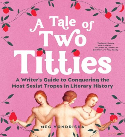A Tale of Two Titties: A Writer's Guide to Conquering the Most Sexist Tropes in Literary History - Meg Vondriska [KSIĄŻKA]