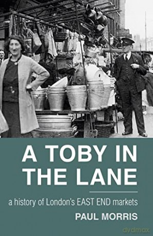 A Toby in the Lane: A History of London's East End Markets - Paul Morris [KSIĄŻKA]
