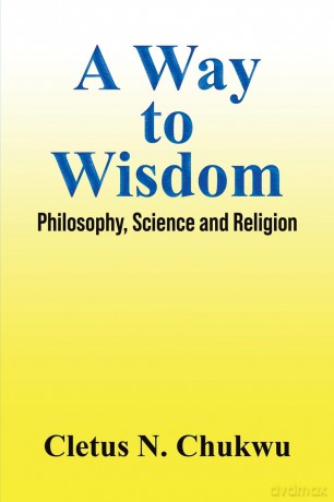 A Way to Wisdom: Philosophy, Science and Religion - Cletus N. Chukwu [KSIĄŻKA]