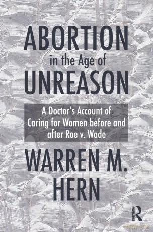 Abortion in the Age of Unreason: A Doctor's Account of Caring for Women Before and After Roe v. Wade - Warren M. Hern [KSIĄŻKA]