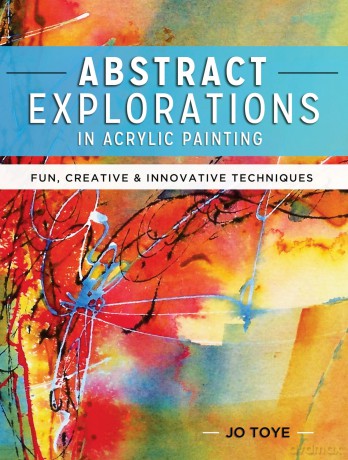 Abstract Explorations in Acrylic Painting: Fun, Creative and Innovative Techniques - Jo Toye [KSIĄŻKA]