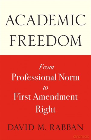 Academic Freedom: From Professional Norm to First Amendment Right - David M. Rabban [KSIĄŻKA]