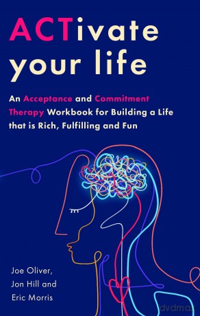 ACTivate Your Life: An Acceptance and Commitment Therapy Workbook for Building a Life that is Rich, Fulfilling and Fun - Joe Oliver [KSIĄŻKA]