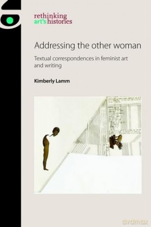 Addressing the Other Woman: Textual Correspondences in Feminist Art and Writing (Rethinking Art's Histories) - Kimberly Lamm [KSIĄŻKA]