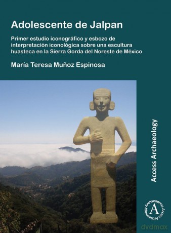 Adolescente de Jalpan: Primer estudio iconográfico y esbozo de interpretación iconológica sobre una escultura huasteca en la Sierra Gorda del Noreste de México - María Teresa Munoz Espinosa [KSIĄŻKA]
