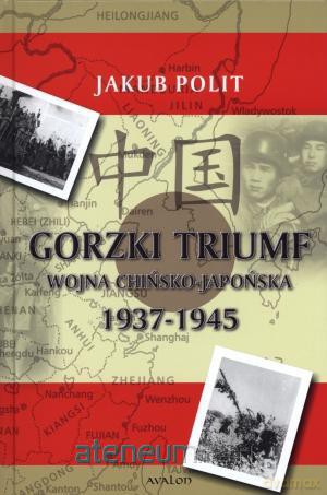 Gorzki Triumf Wojna chińsko-japońska 1937-1945 [KSIĄŻKA]