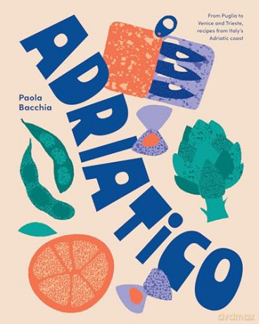 Adriatico: From Puglia to Venice and Trieste, recipes from Italy's Adriatic coast - Paola Bacchia [KSIĄŻKA]