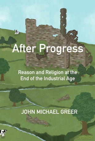 After Progress: Reason and Religion at the End of the Industrial Age - John Michael Greer [KSIĄŻKA]