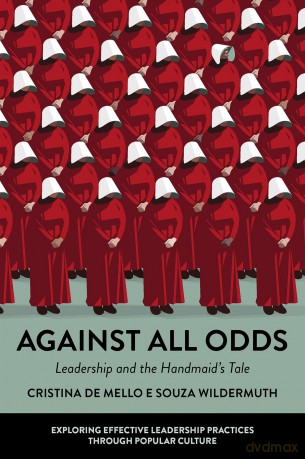 Against All Odds: Leadership and the Handmaid's Tale (Exploring Effective Leadership Practices through Popular Culture) - Cristina de Mello e Souza Wildermuth [KSIĄŻKA]