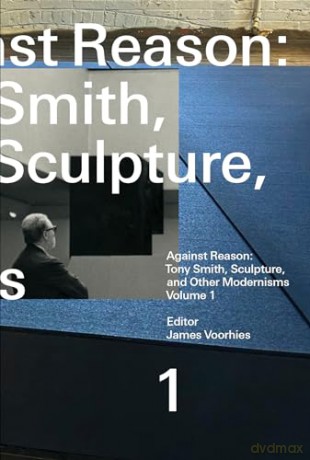Against Reason, Volume 1: Tony Smith, Sculpture, and Other Modernisms - James Voorhies [KSIĄŻKA]