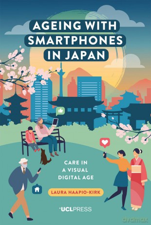 Ageing with Smartphones in Japan: Care in a Visual Digital Age - Laura Haapio-Kirk [KSIĄŻKA]