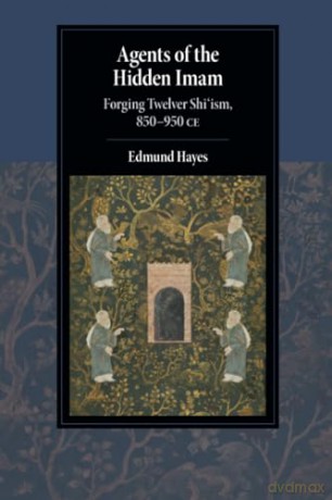 Agents of the Hidden Imam: Forging Twelver Shi'ism, 850-950 CE (Cambridge Studies in Islamic Civilization) - Edmund Hayes [KSIĄŻKA]