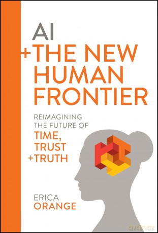 AI + The New Human Frontier: Reimagining the Future of Time, Trust + Truth - Erica Orange [KSIĄŻKA]