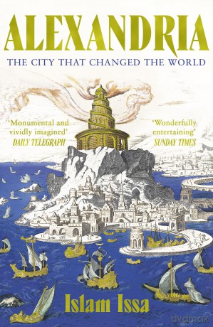 Alexandria: The City that Changed the World: 'Monumental' - Daily Telegraph - Islam Issa [KSIĄŻKA]