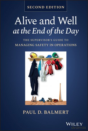 Alive and Well at the End of the Day: The Supervisor's Guide to Managing Safety in Operations - Paul D. Balmert [KSIĄŻKA]