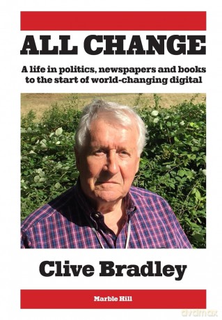 ALL CHANGE: A life in politics, newspapers and books to the start of world-changing digital - Clive Bradley [KSIĄŻKA]