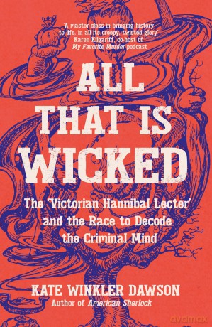 All That is Wicked: The 'Victorian Hannibal Lecter' and the Race to Decode the Criminal Mind - Kate Winkler Dawson [KSIĄŻKA]