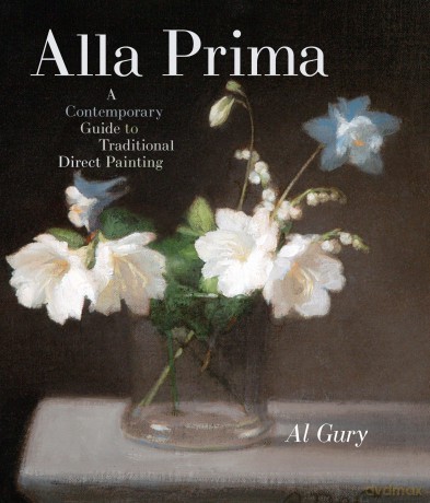 Alla Prima: A Contemporary Guide to Traditional Direct Painting - A Gury [KSIĄŻKA]