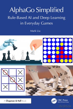 AlphaGo Simplified: Rule-Based AI and Deep Learning in Everyday Games - Mark Liu [KSIĄŻKA]