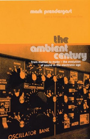 Ambient Century: From Mahler to Moby - The Evolution of Sound in the Electronic Age - Mark Prendergast [KSIĄŻKA]