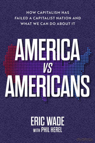 America vs. Americans: How Capitalism Has Failed a Capitalist Nation and What We Can Do about It - Eric Wade [KSIĄŻKA]