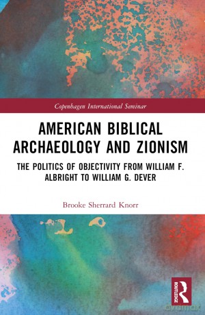 American Biblical Archaeology and Zionism: The Politics of Objectivity from William F. Albright to William G. Dever (Copenhagen International Seminar) - Brooke Knorr [KSIĄŻKA]
