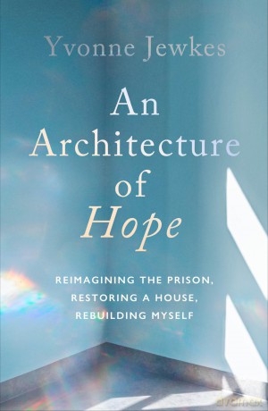 An Architecture of Hope: reimagining the prison, restoring a house, rebuilding myself - Yvonne Jewkes [KSIĄŻKA]