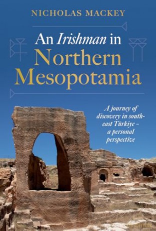 An Irishman in Northern Mesopotamia: A Journey of Discovery in South-East Türkiye - A Personal Perspective - Nicholas Mackey [KSIĄŻKA]