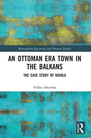An Ottoman Era Town in the Balkans: The Case Study of Kavala (Birmingham Byzantine and Ottoman Studies) - Velika Ivkovska [KSIĄŻKA]