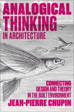 Analogical Thinking in Architecture: Connecting Design and Theory in the Built Environment - Jean-Pierre Chupin [KSIĄŻKA]