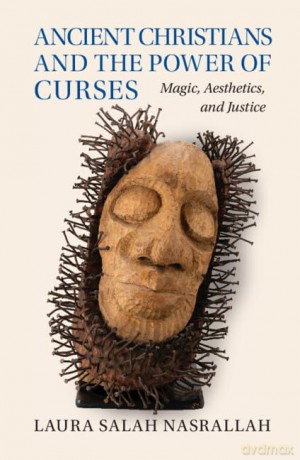 Ancient Christians and the Power of Curses: Magic, Aesthetics, and Justice - Laura Salah Nasrallah [KSIĄŻKA]