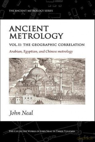 Ancient Metrology, Vol II: The Geographic Correlation: Arabian, Egyptian, and Chinese Metrology (The Ancient Metrology Series) - John Neal [KSIĄŻKA]