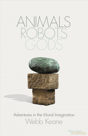 Animals, Robots, Gods: Adventures in the Moral Imagination - Webb Keane [KSIĄŻKA]
