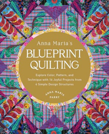 Anna Maria's Blueprint Quilting: Explore Color, Pattern, and Technique with 16 Joyful Projects from 4 Simple Design Structures - Anna Maria Parry [KSIĄŻKA]