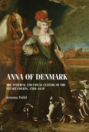 Anna of Denmark: The Material and Visual Culture of the Stuart Courts, 1589-1619 (Studies in Design and Material Culture) - Jemma Field [KSIĄŻKA]