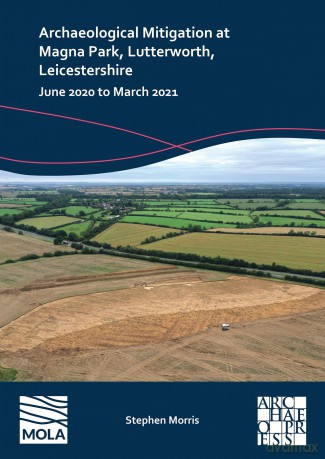 Archaeological Mitigation at Magna Park, Lutterworth, Leicestershire: June 2020 to March 2021 - Stephen Morris [KSIĄŻKA]
