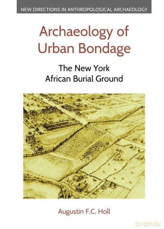Archaeology of Urban Bondage: The New York African Burial Ground (New Directions in Anthropological Archaeology) - Augustin F C Holl [KSIĄŻKA]