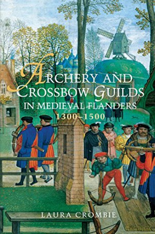 Archery and Crossbow Guilds in Medieval Flanders, 1300-1500 - Laura Crombie [KSIĄŻKA]