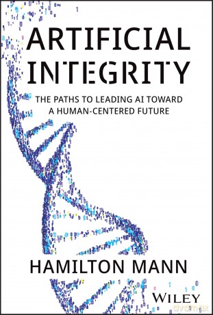 Artificial Integrity: The Paths to Leading AI Toward a Human-Centered Future - Hamilton Mann [KSIĄŻKA]