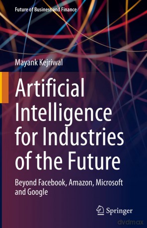 Artificial Intelligence for Industries of the Future: Beyond Facebook, Amazon, Microsoft and Google (Future of Business and Finance) - Mayank Kejriwal [KSIĄŻKA]