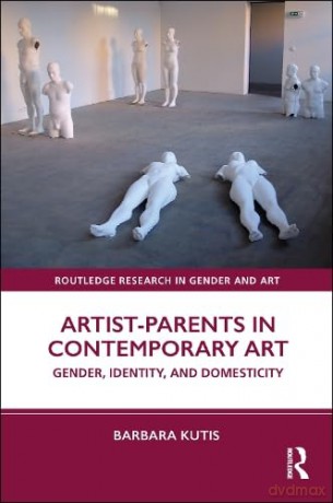 Artist-Parents in Contemporary Art: Gender, Identity, and Domesticity (Routledge Research in Gender and Art) - Barbara Kutis [KSIĄŻKA]